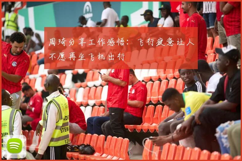 周琦分享工作感悟：飞行疲惫让人不愿再坐飞机出行
