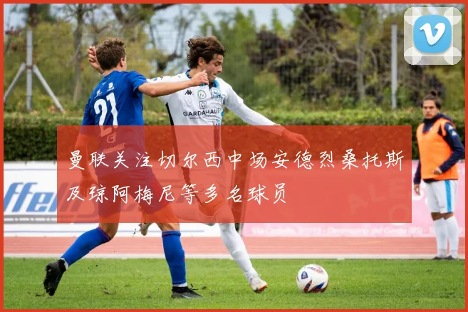 曼联关注切尔西中场安德烈桑托斯及琼阿梅尼等多名球员