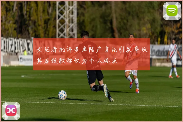女记者批评多库陪产言论引发争议其后致歉称仅为个人观点