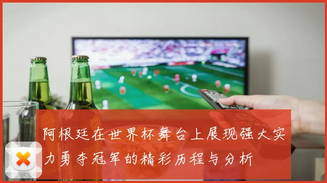 阿根廷在世界杯舞台上展现强大实力勇夺冠军的精彩历程与分析