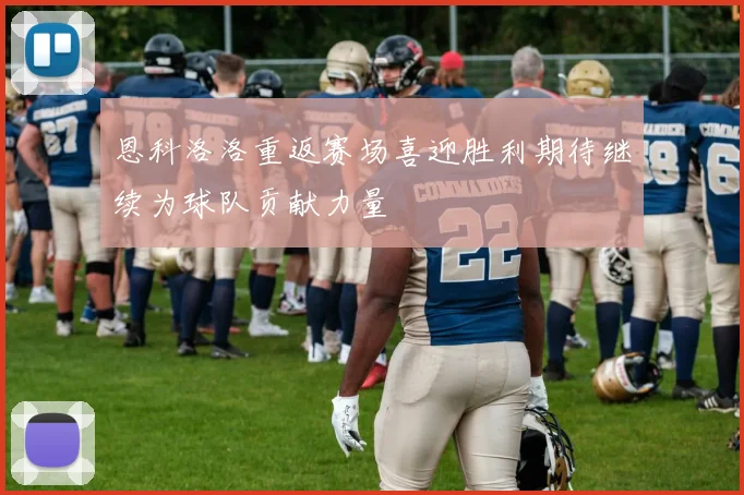 恩科洛洛重返赛场喜迎胜利期待继续为球队贡献力量